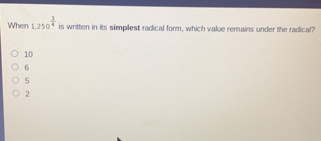 When 1,250 3/4 is written in its simplest radical form, which value remains under the radical? 10 6 5 2