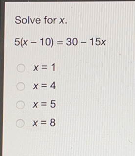 Solve for x. 5x-10=30-15x x=1 x=4 x=5 x=8