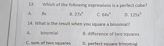 13. Which of the following expressions is a perfect cube? A、 8x B. 27x6 C. 64x4 D. 125x5 14. What is the result when you square a binomial? A. binomial B. difference of two squares C. sum of two squares D. perfect square trinomial