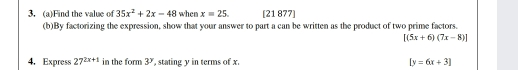 3, aFind the value of 35x2+2x-48 when x=25 [21 877] bBy factorizing the expression, show that your answer to part a can be written as the product of two prime factors. [5x+67x-8] 4. Express 272x+1 in the form 3y , stating y in terms of x [y=6x+3]