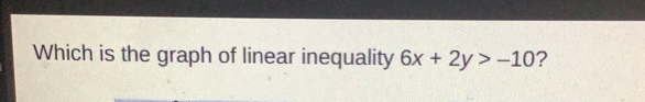 Which is the graph of linear inequality 6x+2y>-10