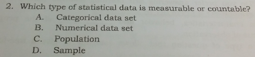 2. Which type of statistical data is measurable or countable? A. Categorical data set B. Numerical data set C. Population D.Sample