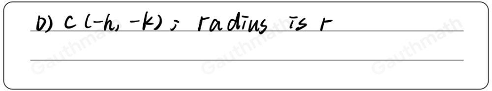 26. Which of the following illustrates the center and radius of the equation x+h2+y+k2=r2 ? A Ch,k ; radius is r C Ch,-k ; radius is −r B Ck,h ; radius is r2 D C-h,-k ; radius is r