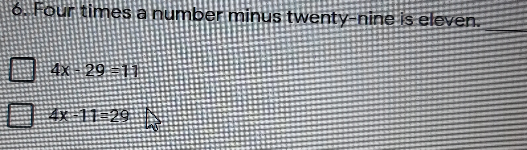 6. Four times a number minus twenty-nine is eleven. 4x-29=11 4x-11=29