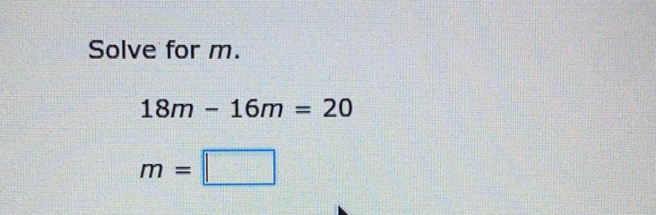 Solve for m. 18m-16m=20 m=| |