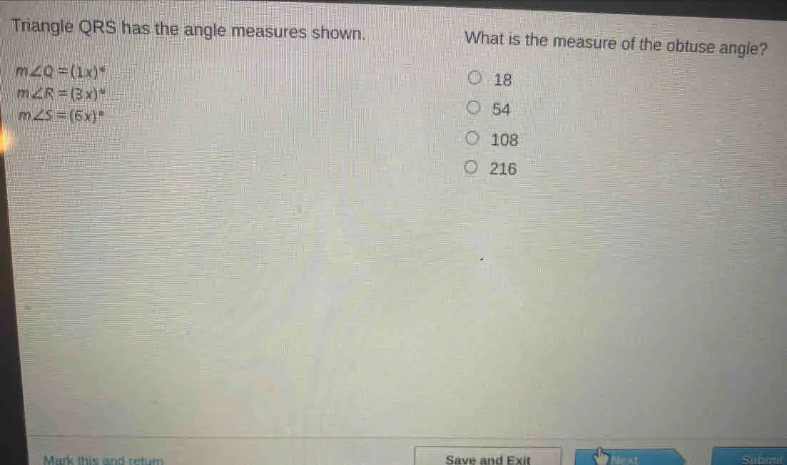 Triangle QRS has the angle measures shown. What is the measure of the obtuse angle? mangle Q=1x ° 18 mangle R=3x ° mangle S=6x ° 54 108 216 Mark this and retum Save and Exit lext Submit