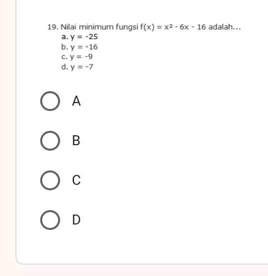 19. Nilai minimum fungsi fx=x2-6x-16 adalah... a. y=-25 b. y=-16 c. y=-9 d. y=-7 A B C D