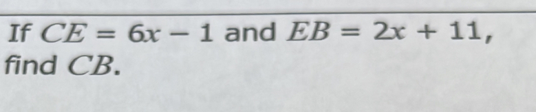 If CE=6x-1 and EB=2x+11, find CB.