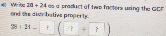 Write 28+24 as a product of two factors using the GCF and the distributive property. 28+24= ? ? + ?