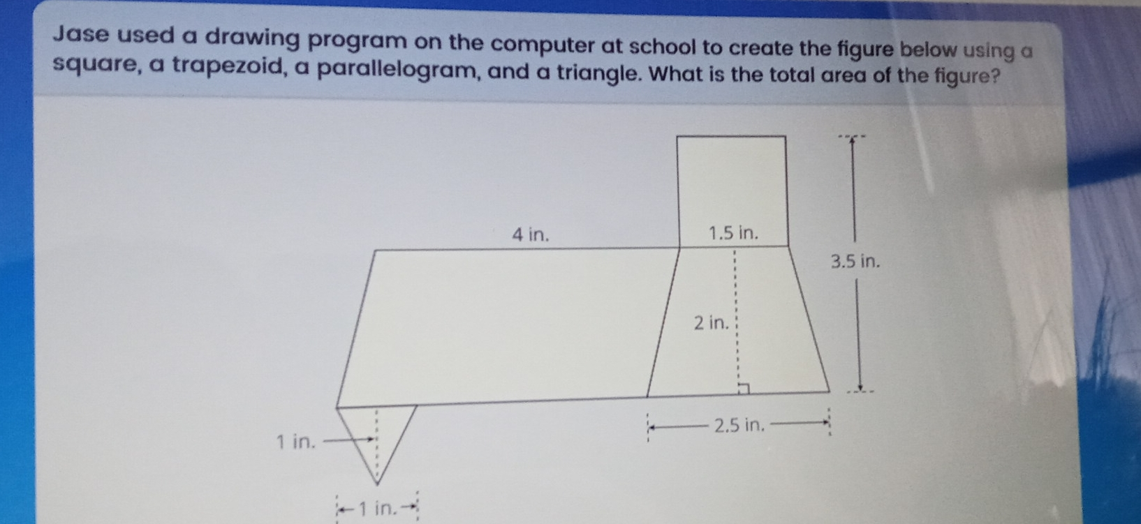 Jase used a drawing program on the computer at school to create the figure below using a square, a trapezoid, a parallelogram, and a triangle. What is the total area of the figure? -1 in.→