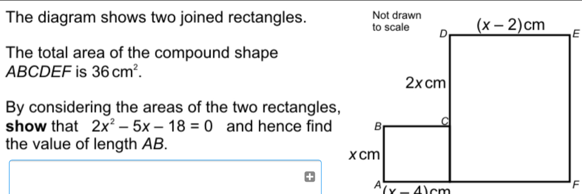 The diagram shows two joined rectangles. The total area of the compound shape ABCDEF is 36cm2 By considering the areas of the two rectangles,, show that 2x2-5x-18=0 and hence find the value of length AB.