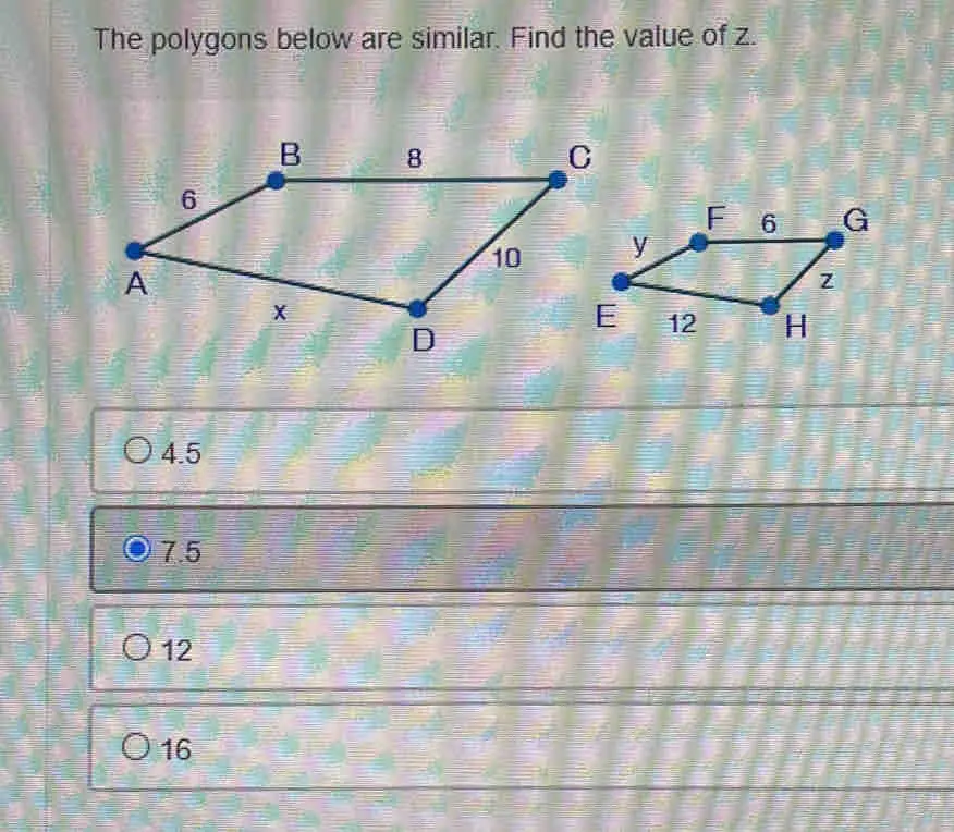 The polygons below are similar. Find the value of z. 4.5 7.5 12 16