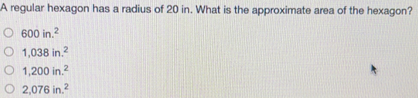 A regular hexagon has a radius of 20 in. What is the approximate area of the hexagon? 600in.2 1,038in.2 1,200in.2 2,076in.2