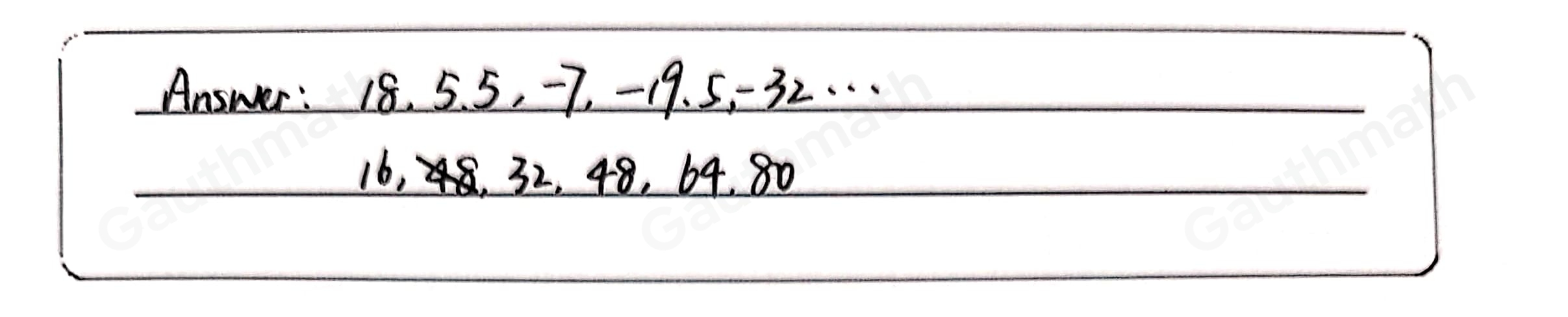 Which sequences are arithmetic? Check all that apply. -5, 5, -5, 5,−5, ... 96, 48, 24, 12, 6 18, 5.5, −7, −19.5, −32, ... -1, -3,-9,-27,-81, ... 16, 32, 48, 64, 80