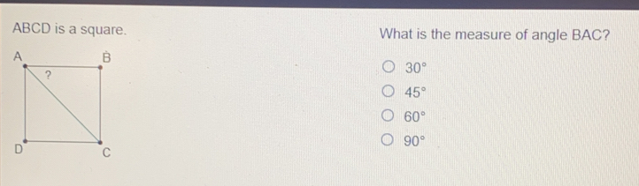 ABCD is a square. What is the measure of angle BAC? 30 ° 45 ° 60 ° 90 °