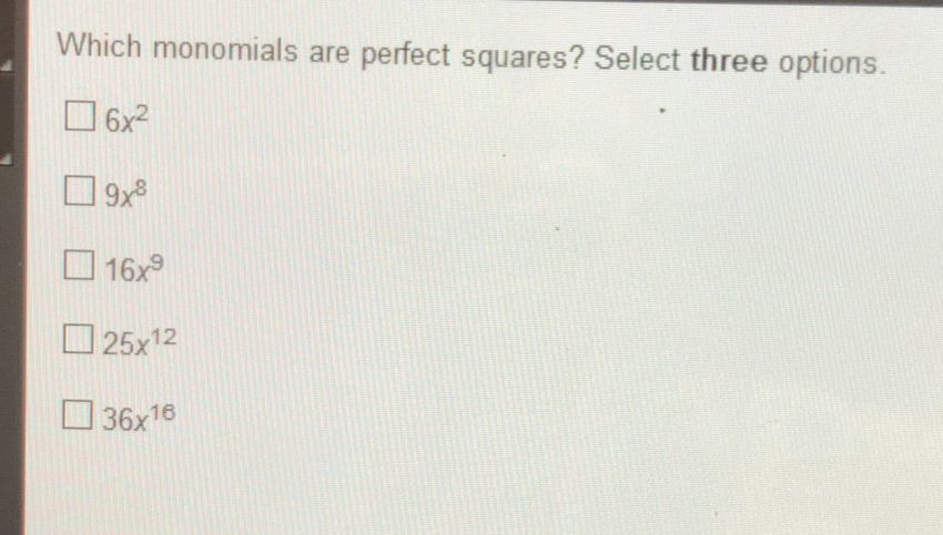 Which monomials are perfect squares? Select three options. 6x2 9x8 16x9 25x12 36x16