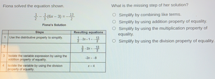 Fiona solved the equation shown. What is the missing step of her solution? 1/2 - 1/3 6x-3=- 13/2 Simplify by combining like terms. Simplify by using addition property of equality. Fiona's Solution Simplify by using the multiplication property of quality. Simplify by using the division property of equality.