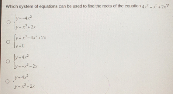 Which system of equations can be used to find the roots of the equation 4x2=x3+2x ? ≤ ftbeginarrayl y=-4x2 y=x3+2xendarray . ≤ ftbeginarrayl y=x3-4x2+2x y=0endarray . ≤ ftbeginarrayl y=4x2 y=-x3-2xendarray . ≤ ftbeginarrayl y=4x2 y=x3+2xendarray .