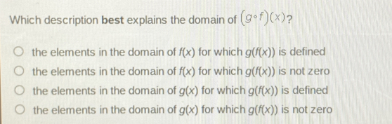 Which description best explains the domain of g ° fx ？ the elements in the domain of fx for which gfx is defined the elements in the domain of fx for which gfx is not zero the elements in the domain of gx for which gfx is defined the elements in the domain of gx for which gfx is not zero