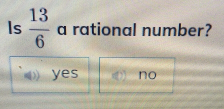 Is 13/6 a rational number? yes no