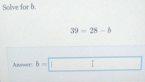 Solve for b. 39=28-b Answer: b=