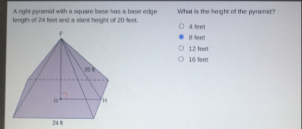 A right pyramid with a square base has a base edge What is the height of the pyramid? length of 24 feet and a slant height of 20 feet. 4 feet 8 feet 12 feet 16 feet 24