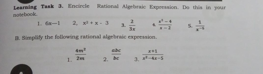 Learning Task 3. Encircle Rational Algebraic Expression. Do this in your notebook. 1. 6x-1 2, x2+x-3 3. 2/3x 4. frac x2-4x-2 5. frac 1x-5 B. Simplify the following rational algebraic expression. 1. frac 4m22m 2. abc/bc 3. frac x+1x2-4x-5