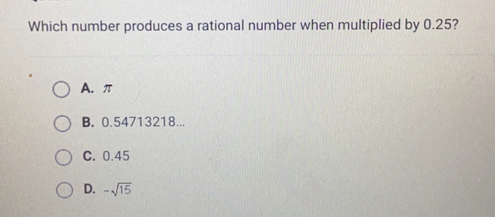 Which number produces a rational number when multiplied by 0.25? A、π B. 0.54713218... C. 0.45 D. - square root of 15