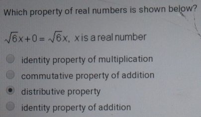 Which property of real numbers is shown below? square root of 6x+0= square root of 6x ', x is a real number identity property of multiplication commutative property of addition distributive property identity property of addition