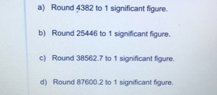 a Round 4382 to 1 significant figure. b Round 25446 to 1 significant figure. c Round 38562.7 to 1 significant figure. d Round 87600.2 to 1 significant figure.