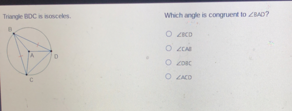 Triangle BDC is isosceles Which angle is congruent to angle BAD ？ angle BCD angle CAB angle DBC angle ACD