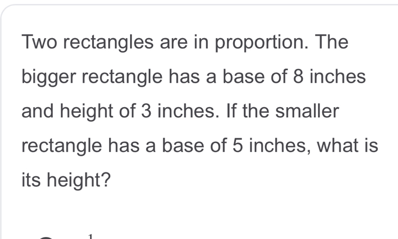 Two rectangles are in proportion. The bigger rectangle has a base of 8 inches and height of 3 inches. If the smaller rectangle has a base of 5 inches, what is its height?