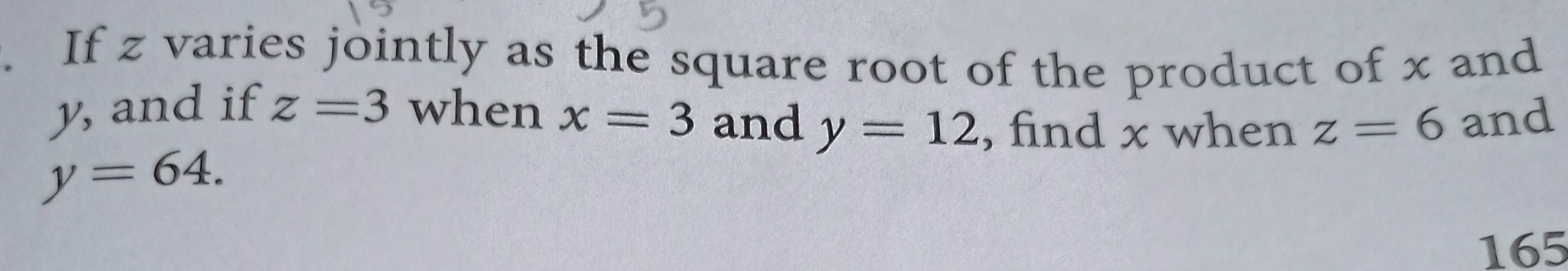 If z varies jointly as the square root of the product of x and y, and if z=3 when x=3 and y=12 , find x when z=6 and y=64. 165