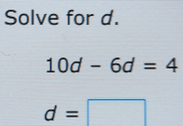 Solve for d. 10d-6d=4 d=square