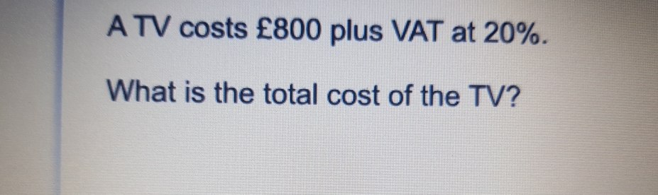 A TV costs £800 plus VAT at 20%. What is the total cost of the TV?