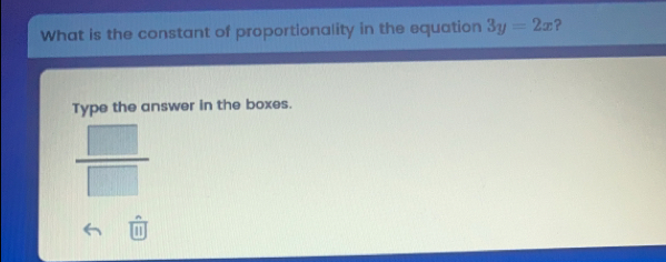 What is the constant of proportionality in the equation 3y=2x ？ Type the answer in the boxes. frac n/11