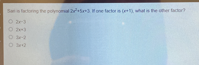 Sari is factoring the polynomial 2x2+5x+3 . If one factor is x+1 , what is the other factor? 2x-3 2x+3 3x-2 3x+2