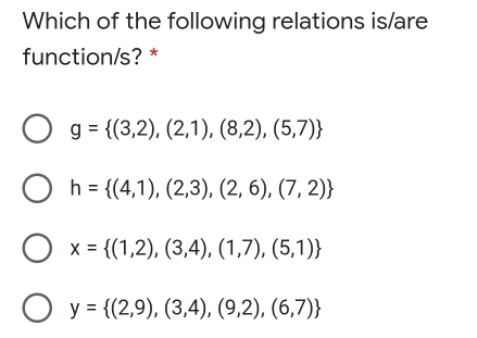 Which of the following relations is/are function/s? * g= 3,2,2,1,8,2,5,7 h= 4,1,2,3,2,6,7,2 x= 1,2,3,4,1,7,5,1 y= 2,9,3,4,9,2,6,7