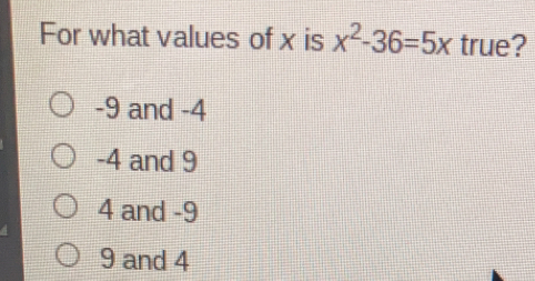 For what values of x is x2-36=5x true? -9 and -4 -4 and 9 4 and -9 9 and 4