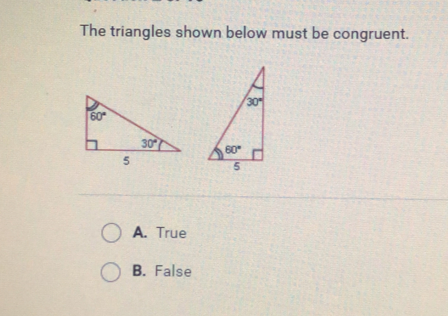 The triangles shown below must be congruent. A. True B. False