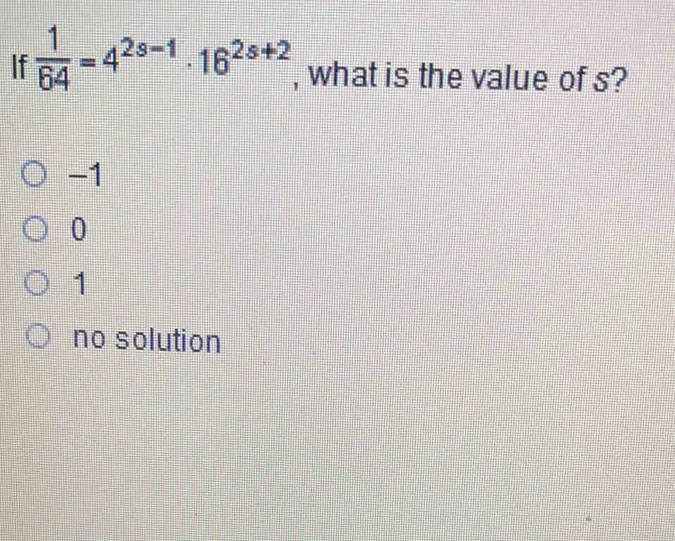 If 1/64 =42s-1 . 162s+2 , what is the value of s? -1 0 1 no solution