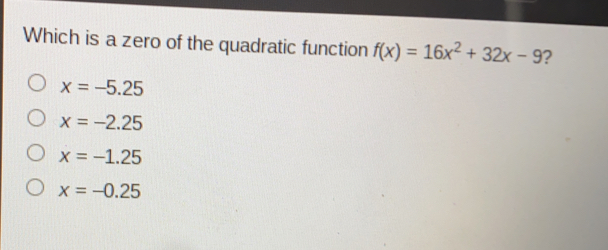 Which is a zero of the quadratic function fx=16x2+32x-9 ? x=-5.25 x=-2.25 x=-1.25 x=-0.25