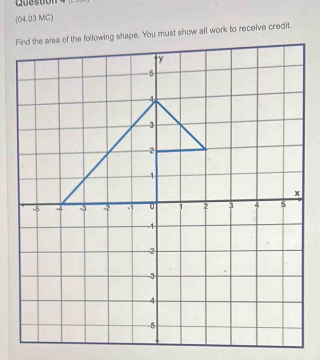 04.03 MC Find the area of the following shape. You must show all work to receive credit.