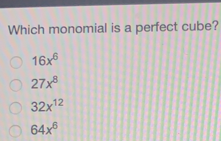 Which monomial is a perfect cube? 16x6 27x8 32x12 64x6
