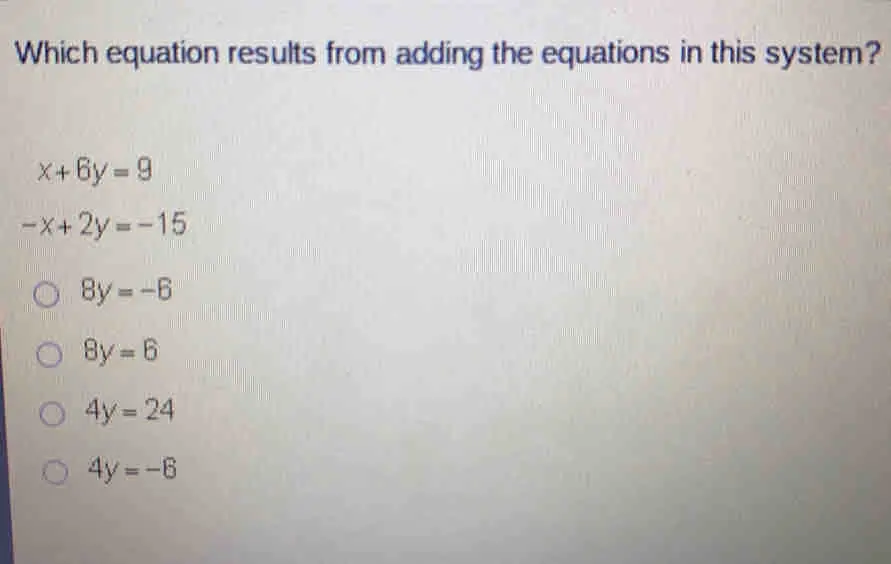 Which equation results from adding the equations in this system? x+6y=9 -x+2y=-15 8y=-6 8y=6 4y=24 4y=-8