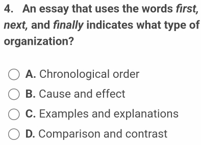 4. An essay that uses the words first, next, and finally indicates what type of organization? A. Chronological order B. Cause and effect C. Examples and explanations D. Comparison and contrast