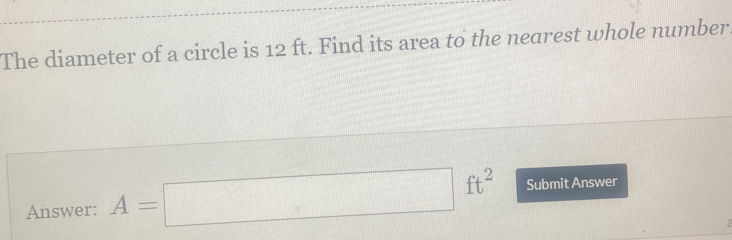 The diameter of a circle is 12 ft. Find its area to the nearest whole number Answer: A=square ft2 Submit Answer