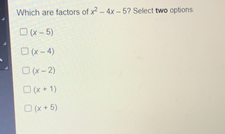 Which are factors of x2-4x-5 ? Select two options. x-5 x-4 x-2 x+1 x+5