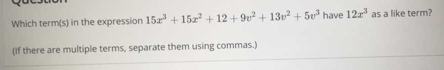 Which terms in the expression 15x3+15x2+12+9v2+13v2+5v3 have 12x3 as a like term? If there are multiple terms, separate them using commas.