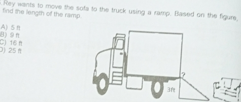 .Rey wants to move the sofa to the truck using a ramp. Based on the figure, find the length of the ramp. A 5 ft B 9 ft C 16 ft 0 25 ft 3ft